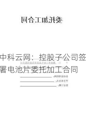 中科云网：控股子公司签署电池片委托加工合同