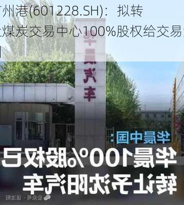 广州港(601228.SH)：拟转让煤炭交易中心100%股权给交易集团