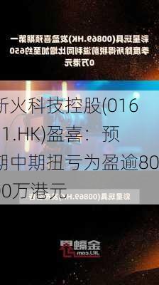 新火科技控股(01611.HK)盈喜：预期中期扭亏为盈逾8000万港元