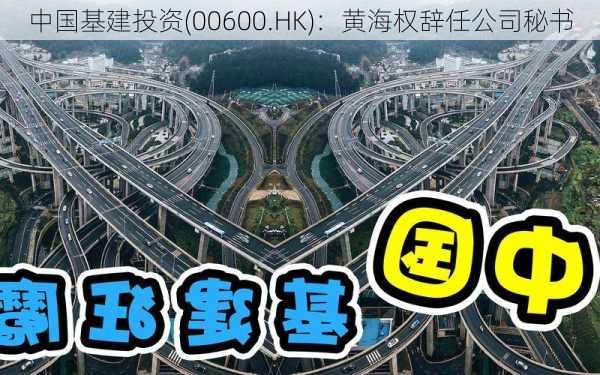 中国基建投资(00600.HK)：黄海权辞任公司秘书