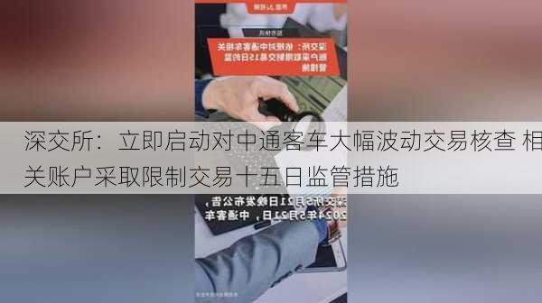 深交所：立即启动对中通客车大幅波动交易核查 相关账户采取限制交易十五日监管措施