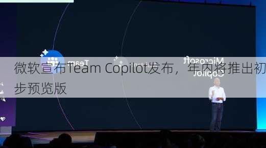 微软宣布Team Copilot发布，年内将推出初步预览版