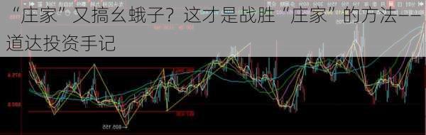 “庄家”又搞幺蛾子？这才是战胜“庄家”的方法――道达投资手记