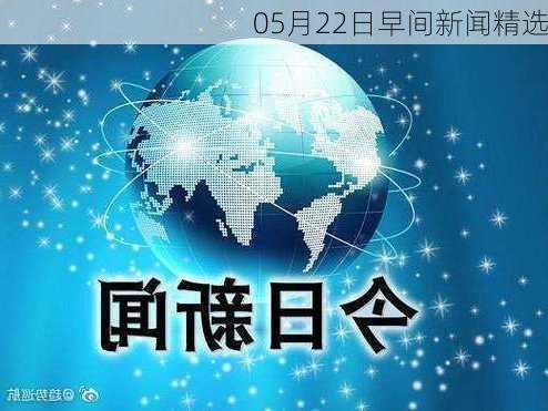 05月22日早间新闻精选