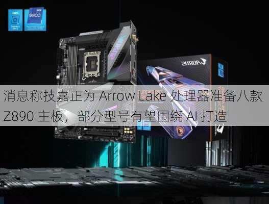 消息称技嘉正为 Arrow Lake 处理器准备八款 Z890 主板，部分型号有望围绕 AI 打造