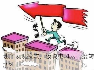 地产表现疲软，板块电风扇再度转动？