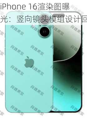 iPhone 16渲染图曝光：竖向镜头模组设计回归