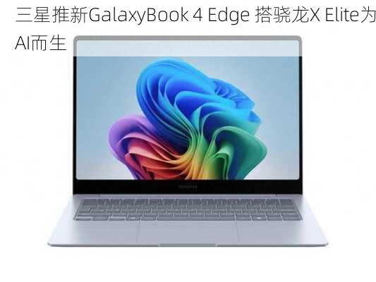 三星推新GalaxyBook 4 Edge 搭骁龙X Elite为AI而生