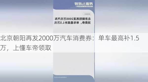 北京朝阳再发2000万汽车消费券：单车最高补1.5万，上懂车帝领取