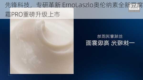 先锋科技，专研革新 ErnoLaszlo奥伦纳素全新豆腐霜PRO重磅升级上市