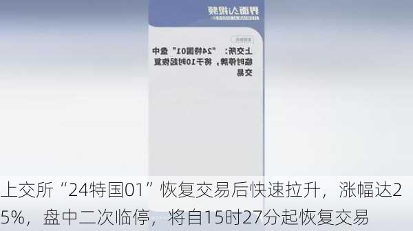 上交所“24特国01”恢复交易后快速拉升，涨幅达25%，盘中二次临停，将自15时27分起恢复交易