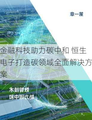 金融科技助力碳中和 恒生电子打造碳领域全面解决方案