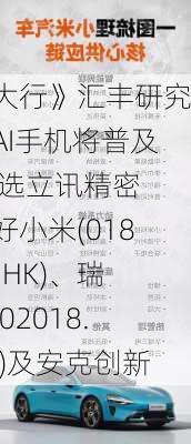 《大行》汇丰研究：AI手机将普及 首选立讯精密 看好小米(01810.HK)、瑞声(02018.HK)及安克创新