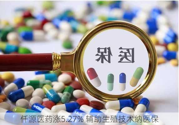 仟源医药涨5.27% 辅助生殖技术纳医保