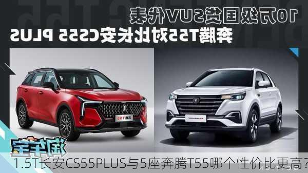 1.5T长安CS55PLUS与5座奔腾T55哪个性价比更高？