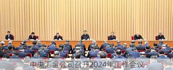 中央汇金公司召开2024年工作会议