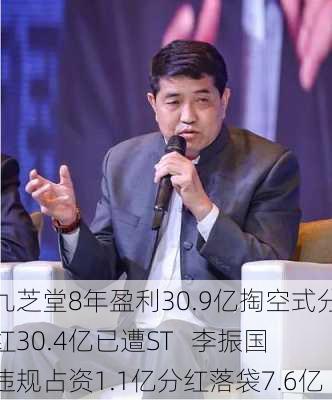 九芝堂8年盈利30.9亿掏空式分红30.4亿已遭ST   李振国违规占资1.1亿分红落袋7.6亿