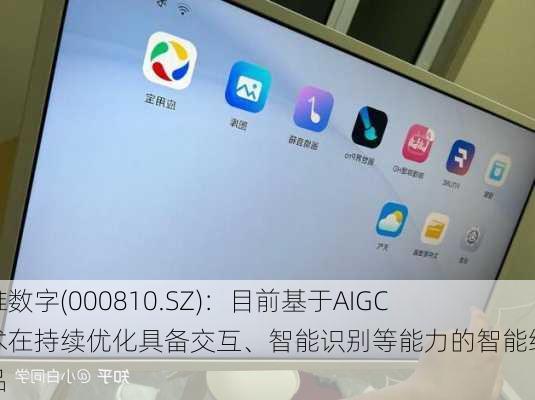 创维数字(000810.SZ)：目前基于AIGC技术在持续优化具备交互、智能识别等能力的智能终端产品