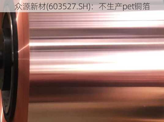 众源新材(603527.SH)：不生产pet铜箔