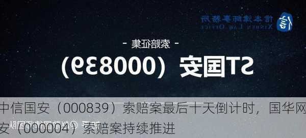 中信国安（000839）索赔案最后十天倒计时，国华网安（000004）索赔案持续推进