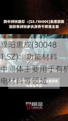 濮阳惠成(300481.SZ)：功能材料中间体主要用于有机光电材料等领域