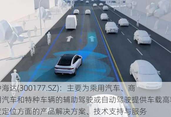 中海达(300177.SZ)：主要为乘用汽车、商用汽车和特种车辆的辅助驾驶或自动驾驶提供车载高精度定位方面的产品解决方案、技术支持与服务