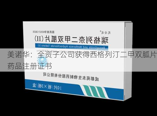 美诺华：全资子公司获得西格列汀二甲双胍片药品注册证书