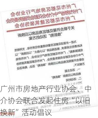 广州市房地产行业协会、中介协会联合发起住房“以旧换新”活动倡议