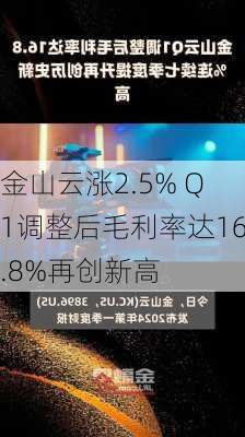 金山云涨2.5% Q1调整后毛利率达16.8%再创新高