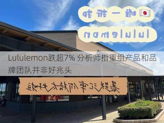 Lululemon跌超7% 分析师指重组产品和品牌团队并非好兆头