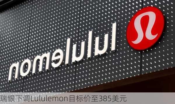 瑞银下调Lululemon目标价至385美元