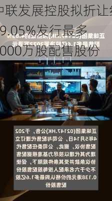 中联发展控股拟折让约19.05%发行最多3000万股配售股份