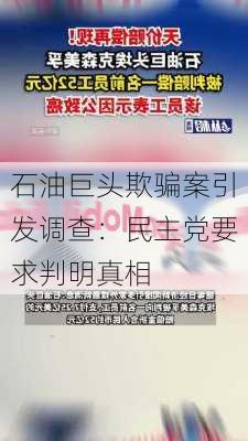 石油巨头欺骗案引发调查：民主党要求判明真相