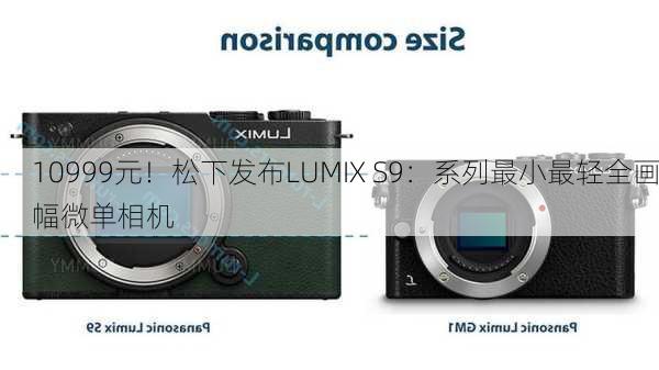 10999元！松下发布LUMIX S9：系列最小最轻全画幅微单相机