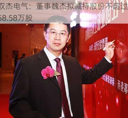 双杰电气：董事魏杰拟减持股份不超过158.58万股