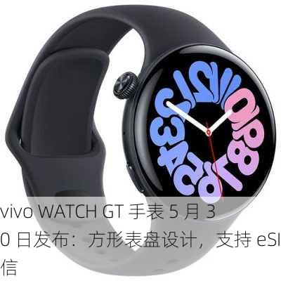 vivo WATCH GT 手表 5 月 30 日发布：方形表盘设计，支持 eSIM 通信