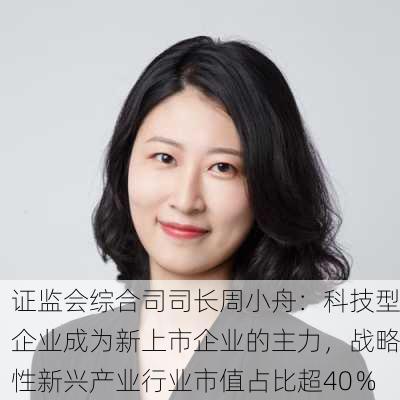 证监会综合司司长周小舟：科技型企业成为新上市企业的主力，战略性新兴产业行业市值占比超40％