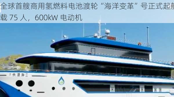 全球首艘商用氢燃料电池渡轮“海洋变革”号正式起航：可载 75 人，600kW 电动机