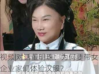 视频|对话董明珠：为何要带女企业家们体验汉服？