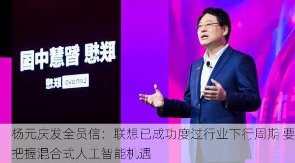 杨元庆发全员信：联想已成功度过行业下行周期 要把握混合式人工智能机遇