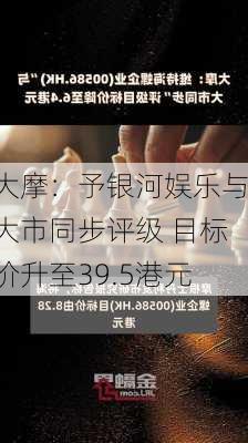 大摩：予银河娱乐与大市同步评级 目标价升至39.5港元