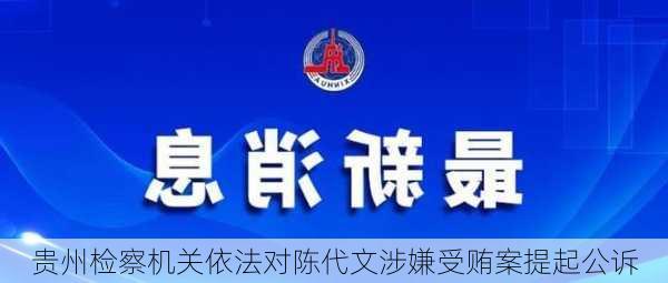 贵州检察机关依法对陈代文涉嫌受贿案提起公诉