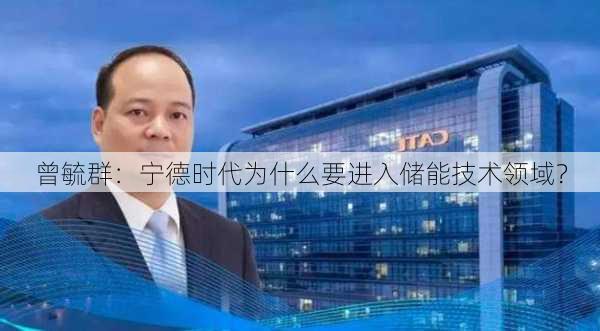 曾毓群：宁德时代为什么要进入储能技术领域？