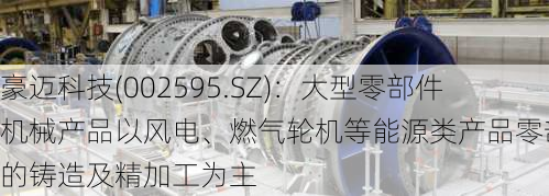 豪迈科技(002595.SZ)：大型零部件机械产品以风电、燃气轮机等能源类产品零部件的铸造及精加工为主