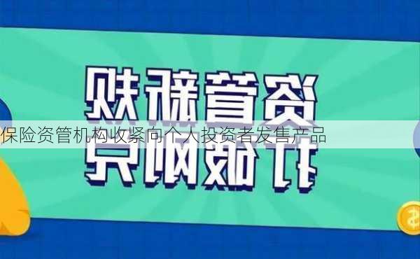 保险资管机构收紧向个人投资者发售产品