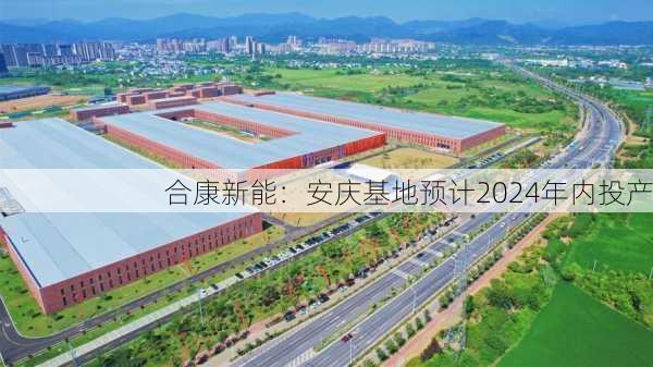 合康新能：安庆基地预计2024年内投产