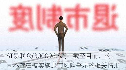 ST易联众(300096.SZ)：截至目前，公司不存在被实施退市风险警示的相关情形