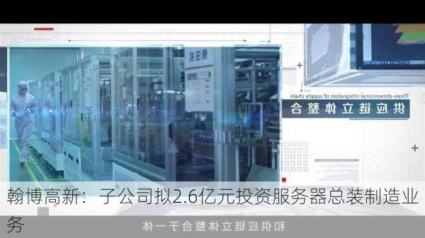 翰博高新：子公司拟2.6亿元投资服务器总装制造业务