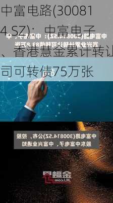 中富电路(300814.SZ)：中富电子、香港慧金累计转让公司可转债75万张