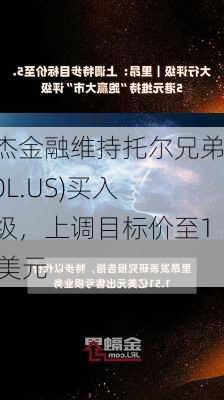 瑞杰金融维持托尔兄弟(TOL.US)买入评级，上调目标价至145美元